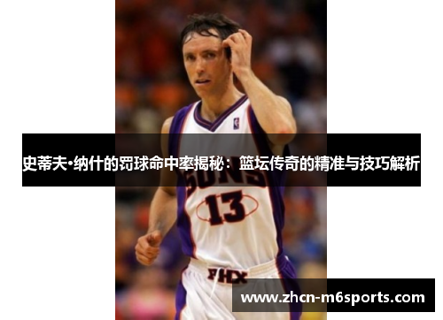 史蒂夫·纳什的罚球命中率揭秘：篮坛传奇的精准与技巧解析