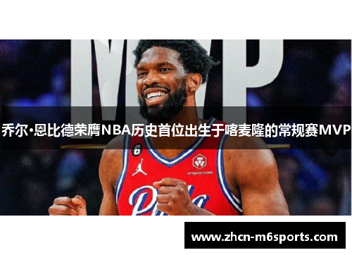 乔尔·恩比德荣膺NBA历史首位出生于喀麦隆的常规赛MVP