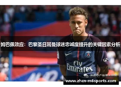 姆巴佩效应：巴黎圣日耳曼球迷忠诚度提升的关键因素分析
