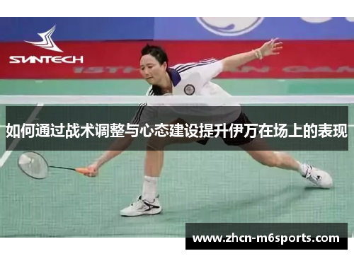 如何通过战术调整与心态建设提升伊万在场上的表现