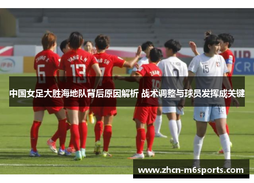 中国女足大胜海地队背后原因解析 战术调整与球员发挥成关键