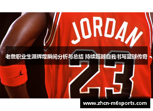 老詹职业生涯辉煌瞬间分析与总结 持续超越自我书写篮球传奇