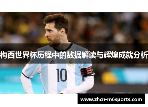 梅西世界杯历程中的数据解读与辉煌成就分析
