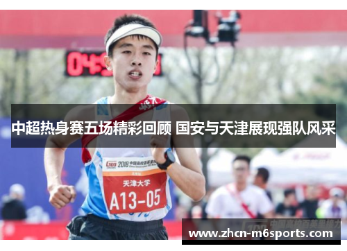 中超热身赛五场精彩回顾 国安与天津展现强队风采
