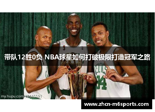 带队12胜0负 NBA球星如何打破极限打造冠军之路
