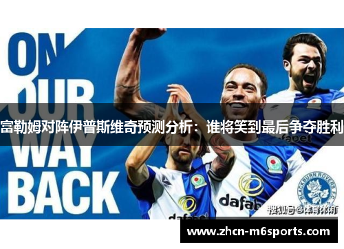 富勒姆对阵伊普斯维奇预测分析：谁将笑到最后争夺胜利