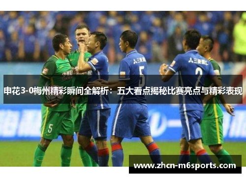 申花3-0梅州精彩瞬间全解析：五大看点揭秘比赛亮点与精彩表现