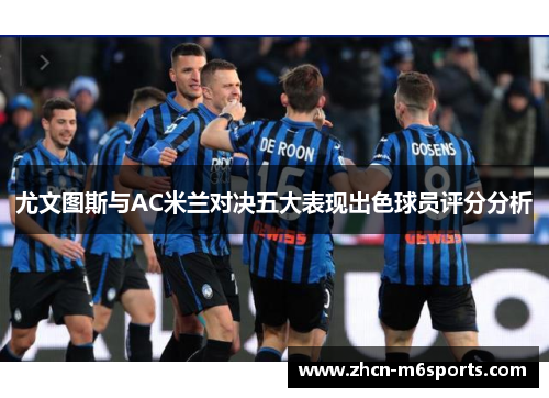 尤文图斯与AC米兰对决五大表现出色球员评分分析