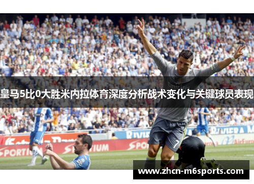 皇马5比0大胜米内拉体育深度分析战术变化与关键球员表现