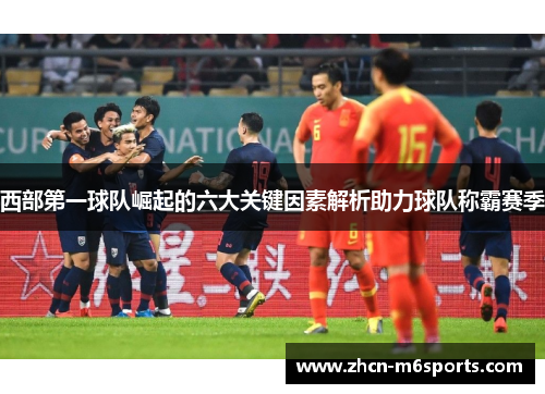 西部第一球队崛起的六大关键因素解析助力球队称霸赛季