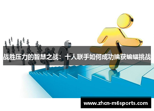 战胜压力的智慧之战：十人联手如何成功擒获蝙蝠挑战