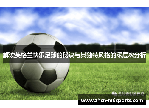 解读英格兰快乐足球的秘诀与其独特风格的深层次分析