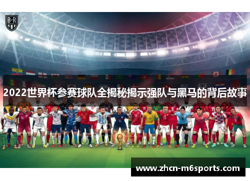 2022世界杯参赛球队全揭秘揭示强队与黑马的背后故事