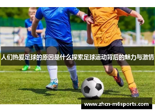 人们热爱足球的原因是什么探索足球运动背后的魅力与激情