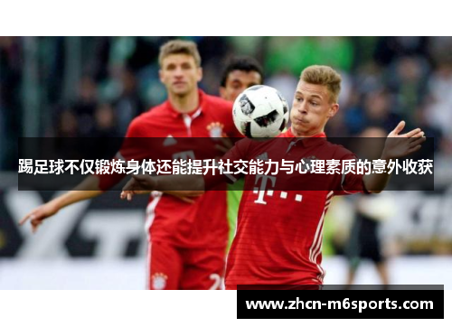 踢足球不仅锻炼身体还能提升社交能力与心理素质的意外收获
