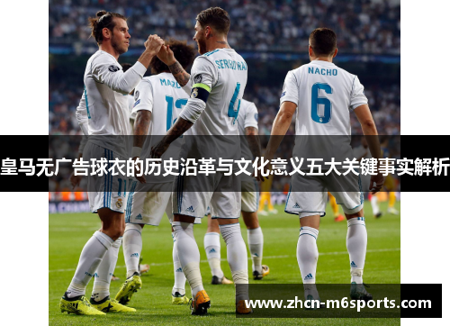 皇马无广告球衣的历史沿革与文化意义五大关键事实解析
